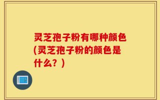 灵芝孢子粉有哪种颜色(灵芝孢子粉的颜色是什么？)
