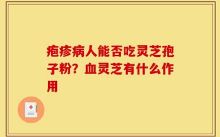 疱疹病人能否吃灵芝孢子粉？血灵芝有什么作用