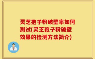 灵芝孢子粉破壁率如何测试(灵芝孢子粉破壁效果的检测方法简介)