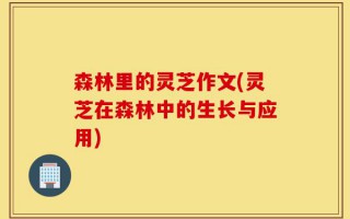 森林里的灵芝作文(灵芝在森林中的生长与应用)