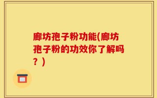 廊坊孢子粉功能(廊坊孢子粉的功效你了解吗？)