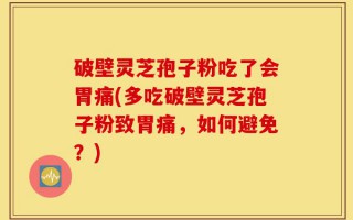 破壁灵芝孢子粉吃了会胃痛(多吃破壁灵芝孢子粉致胃痛，如何避免？)