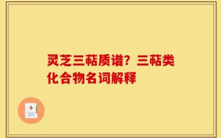 灵芝三萜质谱？三萜类化合物名词解释