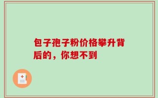包子孢子粉价格攀升背后的，你想不到