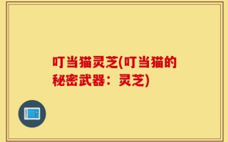 叮当猫灵芝(叮当猫的秘密武器：灵芝)