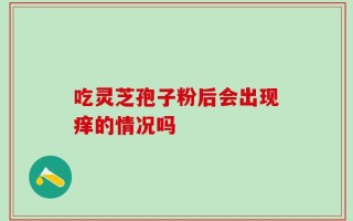 吃灵芝孢子粉后会出现痒的情况吗