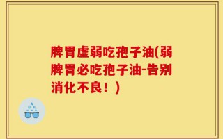脾胃虚弱吃孢子油(弱脾胃必吃孢子油-告别消化不良！)