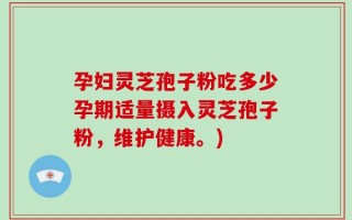 孕妇灵芝孢子粉吃多少孕期适量摄入灵芝孢子粉，维护健康。)