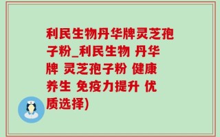 利民生物丹华牌灵芝孢子粉_利民生物 丹华牌 灵芝孢子粉 健康养生 免疫力提升 优质选择)