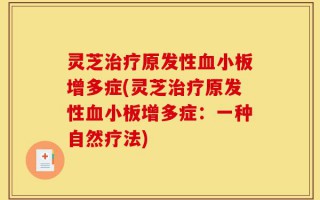 灵芝治疗原发性血小板增多症(灵芝治疗原发性血小板增多症：一种自然疗法)