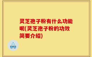 灵芝孢子粉有什么功能呢(灵芝孢子粉的功效简要介绍)