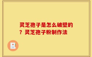 灵芝孢子是怎么破壁的？灵芝孢子粉制作法