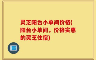 灵芝阳台小单间价格(阳台小单间，价格实惠的灵芝住宿)