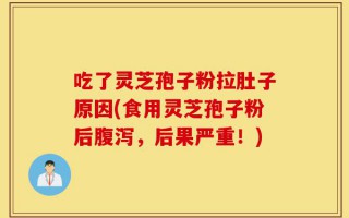 吃了灵芝孢子粉拉肚子原因(食用灵芝孢子粉后腹泻，后果严重！)