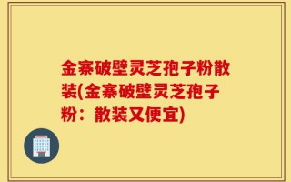 金寨破壁灵芝孢子粉散装(金寨破壁灵芝孢子粉：散装又便宜)