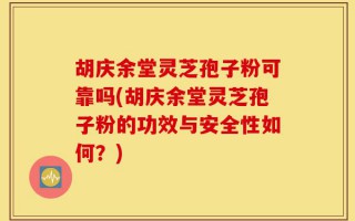 胡庆余堂灵芝孢子粉可靠吗(胡庆余堂灵芝孢子粉的功效与安全性如何？)