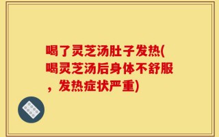 喝了灵芝汤肚子发热(喝灵芝汤后身体不舒服，发热症状严重)