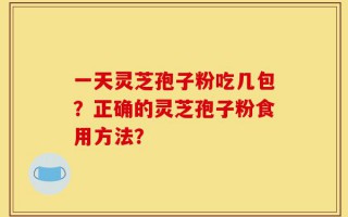 一天灵芝孢子粉吃几包？正确的灵芝孢子粉食用方法？
