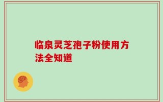 临泉灵芝孢子粉使用方法全知道