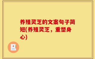 养殖灵芝的文案句子简短(养殖灵芝，重塑身心)