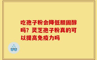 吃孢子粉会降低胆固醇吗？灵芝孢子粉真的可以提高免疫力吗
