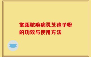 掌跖脓疱病灵芝孢子粉的功效与使用方法