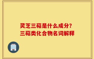 灵芝三萜是什么成分？三萜类化合物名词解释