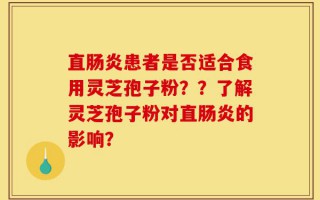 直肠炎患者是否适合食用灵芝孢子粉？？了解灵芝孢子粉对直肠炎的影响？