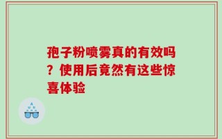 孢子粉喷雾真的有效吗？使用后竟然有这些惊喜体验