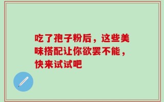 吃了孢子粉后，这些美味搭配让你欲罢不能，快来试试吧