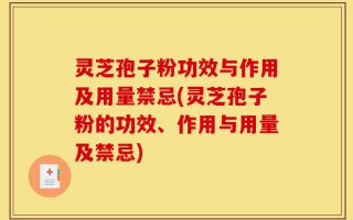 灵芝孢子粉功效与作用及用量禁忌(灵芝孢子粉的功效、作用与用量及禁忌)