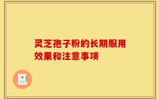 灵芝孢子粉的长期服用效果和注意事项