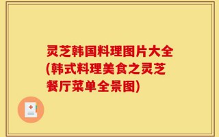 灵芝韩国料理图片大全(韩式料理美食之灵芝餐厅菜单全景图)