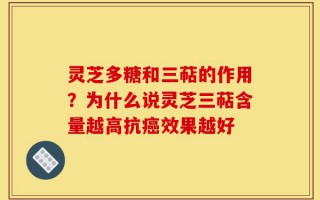 灵芝多糖和三萜的作用？为什么说灵芝三萜含量越高抗癌效果越好