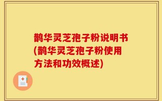 鹊华灵芝孢子粉说明书(鹊华灵芝孢子粉使用方法和功效概述)