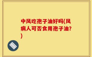中风吃孢子油好吗(风病人可否食用孢子油？)