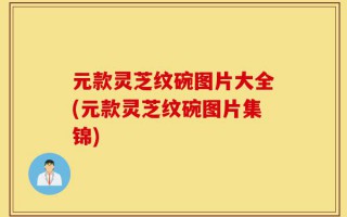 元款灵芝纹碗图片大全(元款灵芝纹碗图片集锦)