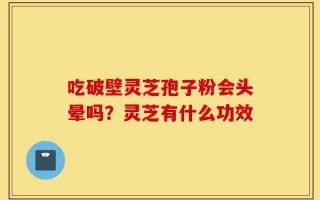 吃破壁灵芝孢子粉会头晕吗？灵芝有什么功效