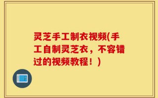 灵芝手工制衣视频(手工自制灵芝衣，不容错过的视频教程！)