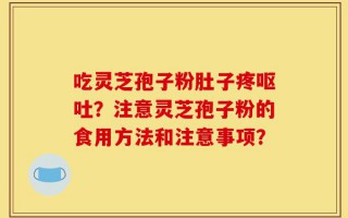 吃灵芝孢子粉肚子疼呕吐？注意灵芝孢子粉的食用方法和注意事项？
