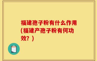 福建孢子粉有什么作用(福建产孢子粉有何功效？)