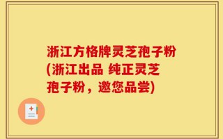 浙江方格牌灵芝孢子粉(浙江出品 纯正灵芝孢子粉，邀您品尝)