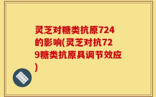 灵芝对糖类抗原724的影响(灵芝对抗729糖类抗原具调节效应)