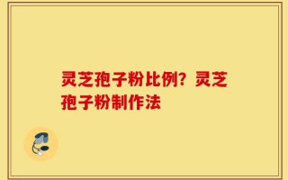 灵芝孢子粉比例？灵芝孢子粉制作法