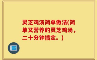 灵芝鸡汤简单做法(简单又营养的灵芝鸡汤，二十分钟搞定。)