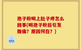 孢子粉喝上肚子疼怎么回事(喝孢子粉后引发腹痛？原因何在？)