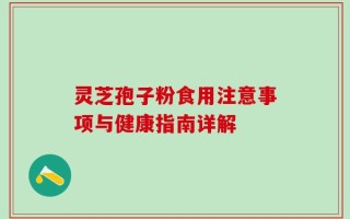 灵芝孢子粉食用注意事项与健康指南详解