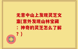 无意中山上发现灵芝文案(意外发现山林宝藏：神奇的灵芝怎么了解？)
