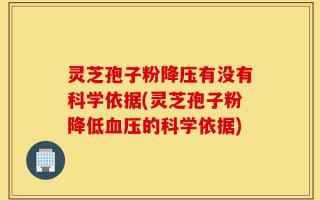 灵芝孢子粉降压有没有科学依据(灵芝孢子粉降低血压的科学依据)