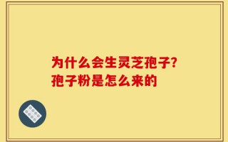 为什么会生灵芝孢子？孢子粉是怎么来的